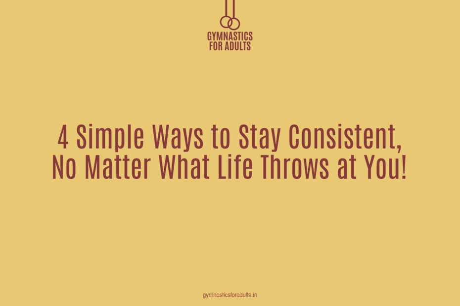 4 Simple Ways to Stay Consistent, No Matter What Life Throws at You!